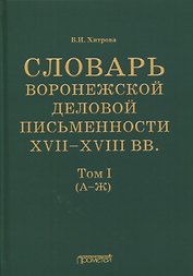 Словарь воронежской деловой письменности XVII-XVIII вв. Том I (А-Ж)