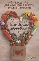 Как быть здоровым. Блюда для улучшения работы сердца и сосудов