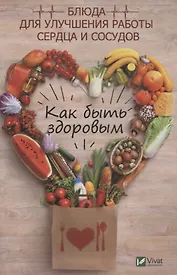 Как быть здоровым. Блюда для улучшения работы сердца и сосудов