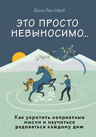 Это просто невыносимо... Как укротить неприятные мысли и научиться радоваться каждому дню