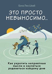 Это просто невыносимо... Как укротить неприятные мысли и научиться радоваться каждому дню