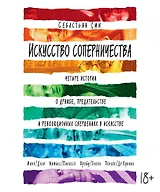 Искусство соперничества. Четыре истории о дружбе, предательстве и революционных свершениях в искусстве