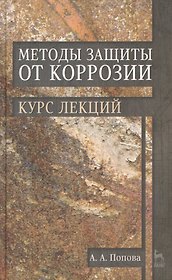 Методы защиты от коррозии. Курс лекций: учебное пособие. 2-е изд., перераб. и доп.