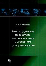 Конституционное правосудие и права человека в уголовном судопроизводстве Монография (мягк). Селезнев Н. (УчКнига)