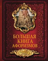 Большая книга афоризмов. От мудрости священных книг до крылатых фраз современников.