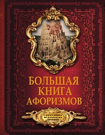 Большая книга афоризмов. От мудрости священных книг до крылатых фраз современников.