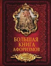 Большая книга афоризмов. От мудрости священных книг до крылатых фраз современников.
