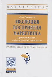 Эволюция восприятия маркетинга. Проектирование маркетинговой стратегии. Учебно-практическое пособие