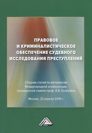 Правовое и криминалистическое обеспечение судебного исследования преступлений. Сборник статей по материалам Международной конференции, посвященной памяти проф. В.В.Колкутина