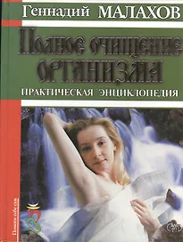 Полное очищение организма. Практическая энциклопедия (Помоги себе сам). Малахов Г. (Аст)