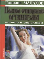 Полное очищение организма. Практическая энциклопедия (Помоги себе сам). Малахов Г. (Аст)