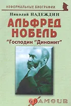 Альфред Нобель: "Господин "Динамит": (биогр. рассказы) / (мягк) (Неформальные биографии). Надеждин Н. (Майор)