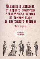Мужчина и женщина, от первого появления человеческих племен на земном шаре до настоящего времени. Ч. 1 (репринтное изд.)