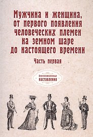 Мужчина и женщина, от первого появления человеческих племен на земном шаре до настоящего времени. Ч. 1 (репринтное изд.)