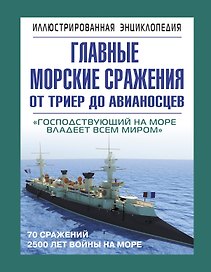 Главные морские сражения от триер до авианосцев: иллюстрированая энциклопедия