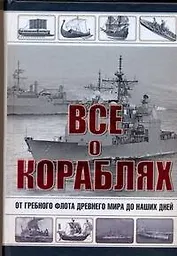 Все о кораблях. От гребного флота древнего мира до наших дней
