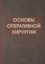 Основы оперативной хирургии Руководство. Изд. 3-е, испр. и доп.  728 с.
