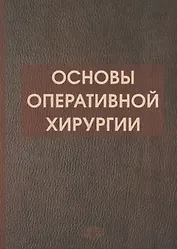 Основы оперативной хирургии Руководство. Изд. 3-е, испр. и доп.  728 с.