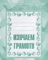 Тетрадь с заданиями для развития детей. Изучаем грамоту. Часть 2