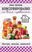 Консервирование по всем правилам = Консервирование для всех, кому за... Быстро, вкусно, надежно!