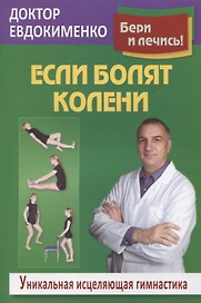 Если болят колени Уникальная исцеляющая гимнастика (2 изд.) (мБерИЛеч) Евдокименко