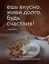 Ешь вкусно. Живи долго. Будь счастлив! 50 рецептов для начинающего кулинара (с автографом)