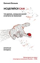 Исцеляйся сам. Что делать, когда все болит и ничего не помогает