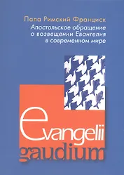 Апостольское обращение о возвещении Еванелия в современном мире. Evangelii gaudium