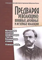 Предваряя революцию: книжные, архивные и музейные коллекции. Материалы научной конференции "Третьи Рязановские чтения" 19 февраля 2016 г.