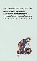 Современные проблемы каноники и экклезиологии в Русской православной церкви : Материалы к лекциям.