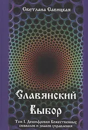 Славянский выбор. Том I. Дешифровки Божественных символов и знаков управления