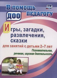 Игры, развлечения, загадки, сказки для занятий с детьми 2-7 лет. Познавательная, речевая, игровая деятельность