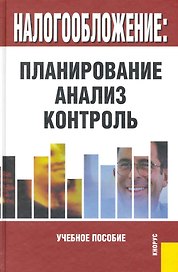 Налогообложение: планирование анализ контроль: учебное пособие