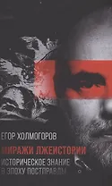 Миражи лжеистории Историческое знание в эпоху постправды Холмогоров