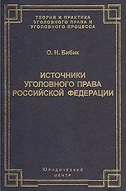 Источники уголовного права Российской Федерации (Теория и практика уголовного права и уголовного процесса). Бибик О. (УчКнига)