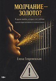 МОЛЧАНИЕ – ЗОЛОТО? И другие ошибки, которые стоят свободы. Краткий «Кодекс выживания» в уголовном процессе
