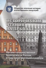 Исторические чтения на Лубянке. 2020 год. Органы государственной безопасности России в годы реорганизаций и реформ в XIX-XXI веках
