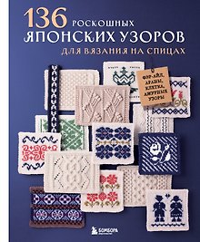 136 роскошных японских узоров для вязания на спицах. Фэр-айл, араны, клетка и ажурные узоры