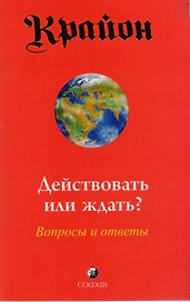 Крайон. Действовать или ждать? Вопросы и ответы