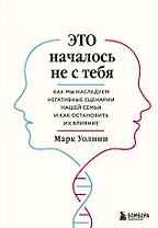 Это началось не с тебя. Как мы наследуем негативные сценарии нашей семьи и как остановить их влияние