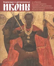 Подписные и датированные иконы ХVI – начала ХХ века в собрании Государственного музейного объединения "Художественная культура Русского Севера". Каталог выставки