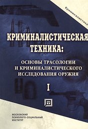 Криминалистическая техника: основы трасологии и криминалистического исследования оружия. Учебник для вузов.Часть I