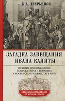 Загадка завещания Ивана Калиты. История присоединения Галича, Углича и Белоозера к Московскому княжеству в XIV в.