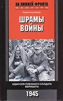 Шрамы войны. Одиссея пленного солдата вермахта. 1945