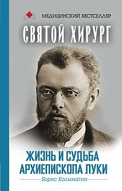 Святой хирург: жизнь и судьба Архиепископа Луки (Войно-Ясенецкого)