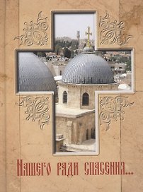 Нашего ради спасения… Сказание о последних днях земной жизни Господа Иисуса Христа.