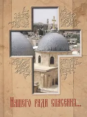 Нашего ради спасения… Сказание о последних днях земной жизни Господа Иисуса Христа.