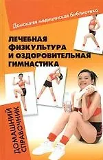 Лечебная физкультура и оздоровительная гимнастика : домашний справочник