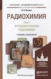 Радиохимия в 2 т. т.1 Фундаментальная радиохимия. Учебник и практикум для академического бакалавриат