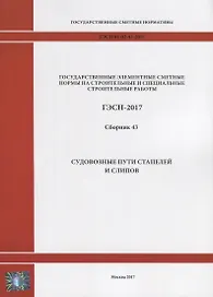 Государственные элементные сметные нормы на строительные и специальные строительные работы. ГЭСН-2017. Сборник 43. Судовозные пути стапелей и слипов